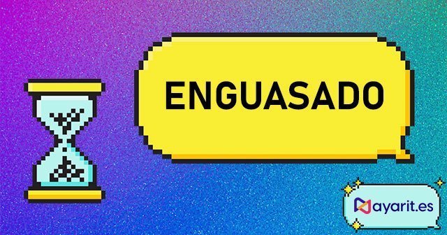 enguasado regionalismo y palabra típica de Nayarit